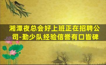 湘潭夜总会好上班正在招聘公司-勤少队经验信誉有口皆碑
