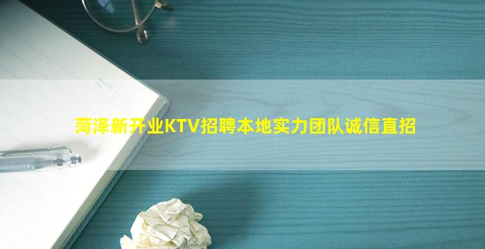 菏泽新开业KTV招聘本地实力团队诚信直招